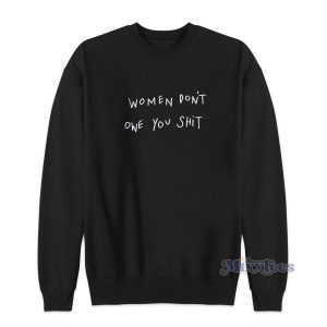 Women Don't Owe You Shit Sweatshirt Cheap Custom