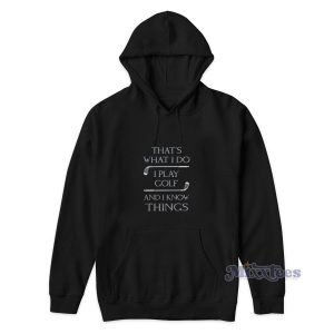 That's What I Do I Play Golf And I Know Things Hoodie