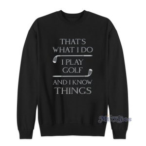 That's What I Do I Play Golf And I Know Things Sweatshirt