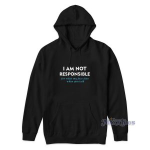 I Am Not Responsible For What My Face Hoodie For Unisex
