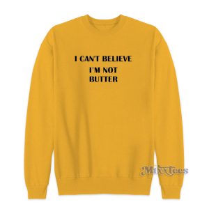 I Cant Believe Im Not Butter Sweatshirt for Unisex