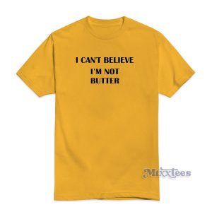 I Cant Believe Im Not Butter T-Shirt For Unisex
