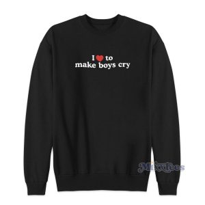 I Love To Make Boys Cry Sweatshirt for Unisex