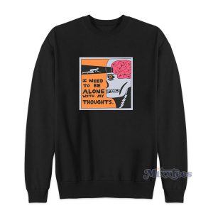I Need To Be Alone With My Thoughts Sweatshirt For Unisex