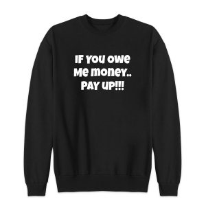 If You Owe Me Money Pay Up Sweatshirt for Unisex