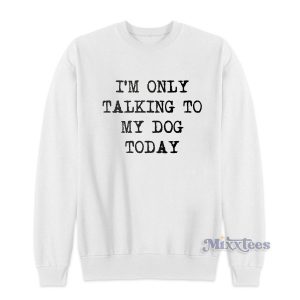 Im Only Talking To My Dog Today Sweatshirt for Unisex