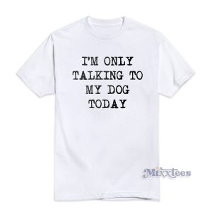 Im Only Talking To My Dog Today T-Shirt For Unisex