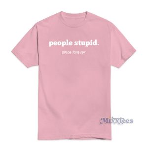People Stupid Since forever T-Shirt For Unisex