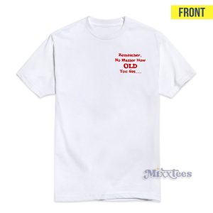 Remember No Matter How Old You Get T-Shirt  For Unisex