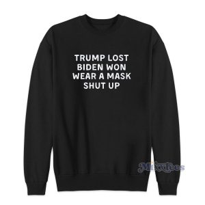 Trump Lost Biden Won Wear A Mask Shut Up Sweatshirt
