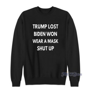 Trump Lost Biden Won Wear A Mask Shut Up Sweatshirt