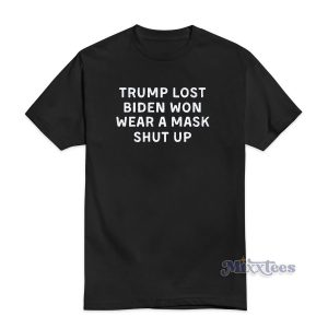 Trump Lost Biden Won Wear A Mask Shut Up T-Shirt