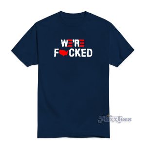 Joe Biden We’re Fucked T-Shirt For Unisex