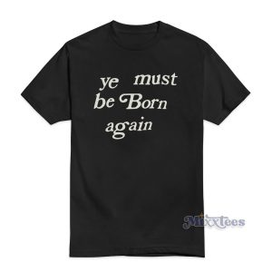 Ye Must Be Born Again T-Shirt For Unisex