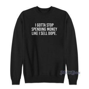 I Gotta Stop Spending Money Like I Sell Dope Sweatshirt for Unisex