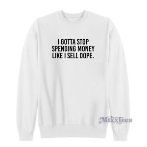 I Gotta Stop Spending Money Like I Sell Dope Sweatshirt for Unisex