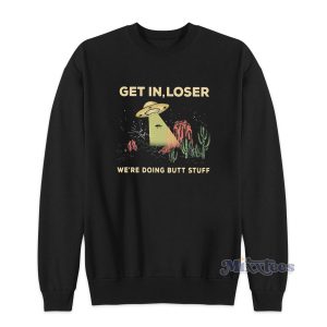 UFO Alien Get In Loser We’re Doing Butt Stuff Sweatshirt