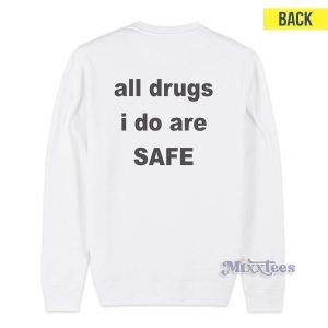 All Drugs I Do Are Safe Sweatshirt Cheap Custom