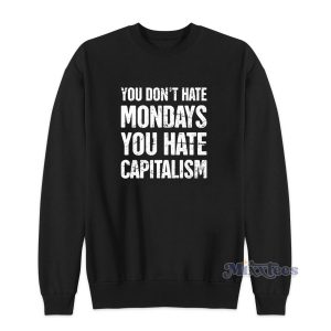 You Dont Hate Mondays You Hate Capitalism Sweatshirt