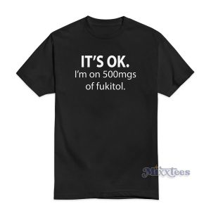 It’s Ok I’m On 500mgs Of Fukitol T-Shirt For Unisex