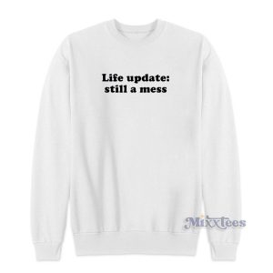 Life Update Still A Mess Sweatshirt for Unisex