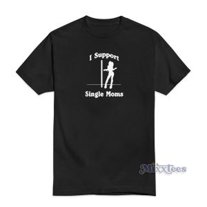 I Support Single Moms T-Shirt For Unisex