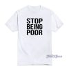 Stop Being Poor T-Shirt For Unisex