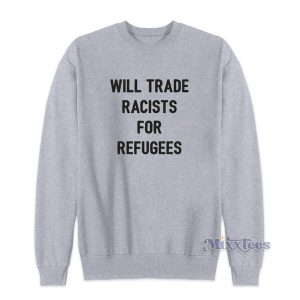 Will Trade Racists For Refugees Sweatshirt for Unisex