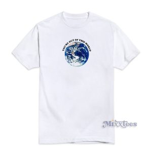 You’re Out Of This World T-Shirt For Unisex