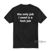 The Only Job I Need Is A Foot Job T-Shirt For Unisex