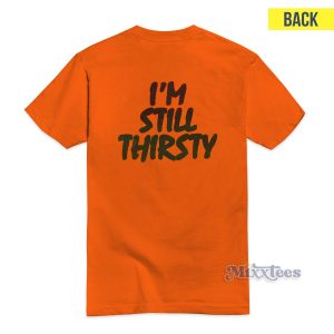 I Am Still Thirsty T-Shirt For Unisex