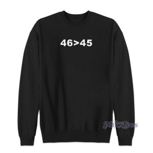 46 Is Greater Than 45 Sweatshirt for Unisex