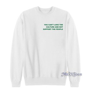 You Can’t Love The Culture And Not Support The People Sweatshirt