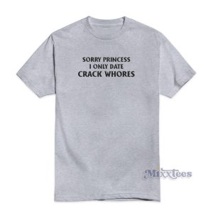 Sorry Princess I Only Date Crack Whores T-Shirt For Unisex