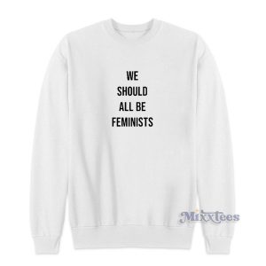We Should All Be Feminists Sweatshirt for Unisex