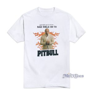 Good Girls Go To Church Bad Girls Go To Pitbull T-Shirt