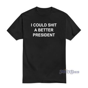 I Could Shit A Better President T-Shirt For Unisex
