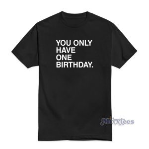 You Only Have One Birthday T-Shirt For Unisex