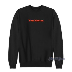 You Matter Quotes Sweatshirt