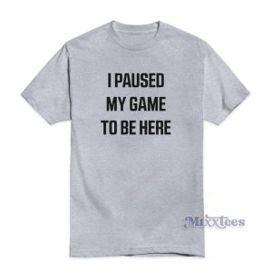 I Paused My Game Tobe Here T-Shirt For Unisex