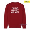 I'm So Happy We Met Sweatshirt For Unisex