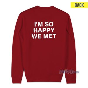 I'm So Happy We Met Sweatshirt For Unisex