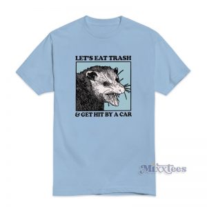 Lets Eat Trash And Get Hit By A Car T-Shirt For Unisex