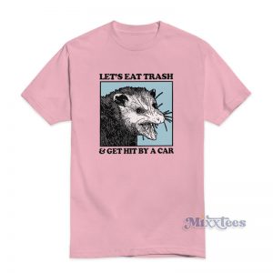 Lets Eat Trash And Get Hit By A Car T-Shirt For Unisex
