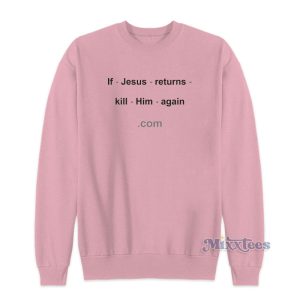 If Jesus Returns Kill Him Again Sweatshirt For Unisex