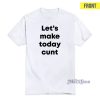 Lets Make Today Cunt T-Shirt For Unisex