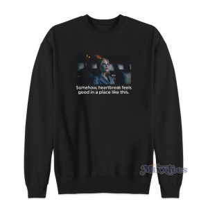 Somehow Heartbreak Feels Good In A Place Like This Sweatshirt
