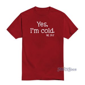 Yes I'm Cold Me 24:7 T-Shirt For Unisex