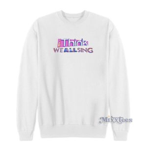 I Think We All Sing Sweatshirt For Unisex