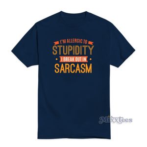 I'm Allergic To Stupidity I Break Out In Sarcasm T-Shirt